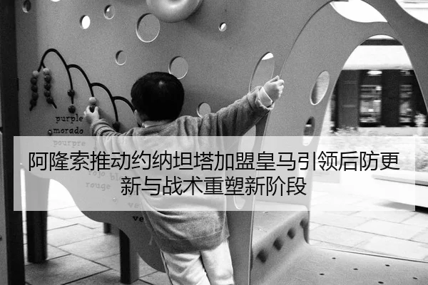 阿隆索推动约纳坦塔加盟皇马引领后防更新与战术重塑新阶段