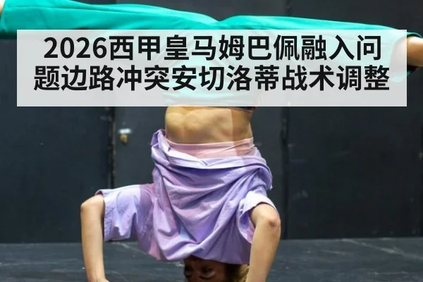 2026西甲皇马姆巴佩融入问题边路冲突安切洛蒂战术调整