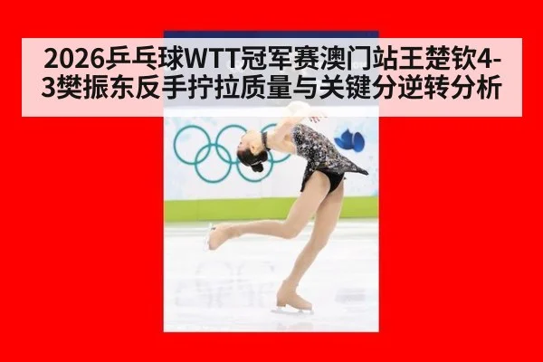 2026乒乓球WTT冠军赛澳门站王楚钦4-3樊振东反手拧拉质量与关键分逆转分析