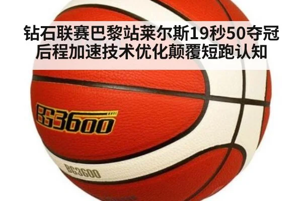 钻石联赛巴黎站莱尔斯19秒50夺冠 后程加速技术优化颠覆短跑认知
