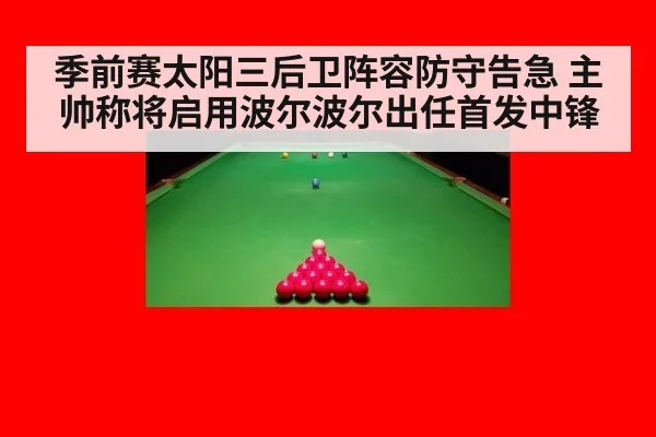 季前赛太阳三后卫阵容防守告急 主帅称将启用波尔波尔出任首发中锋