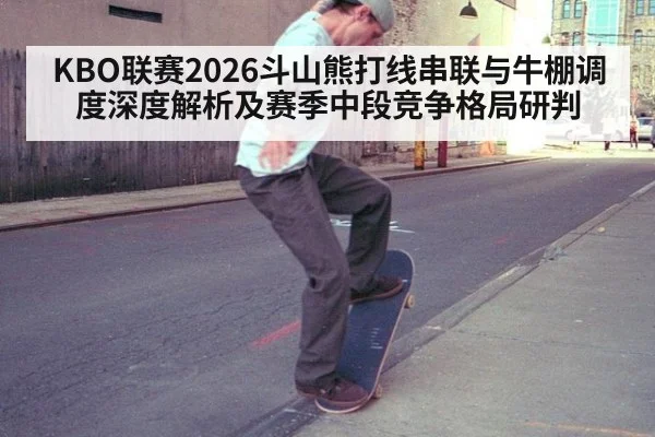 KBO联赛2026斗山熊打线串联与牛棚调度深度解析及赛季中段竞争格局研判