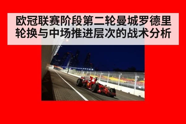 欧冠联赛阶段第二轮曼城罗德里轮换与中场推进层次的战术分析