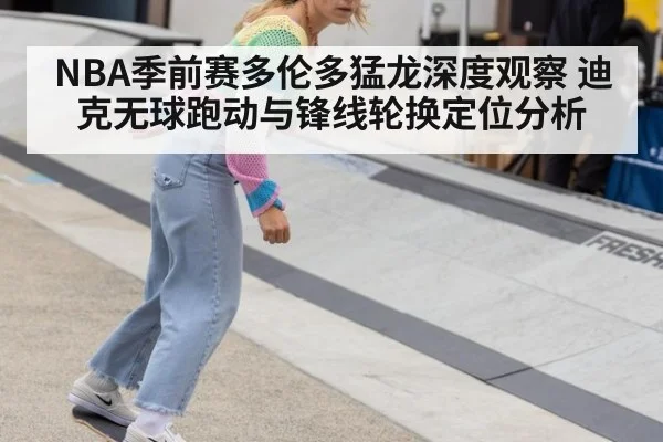NBA季前赛多伦多猛龙深度观察 迪克无球跑动与锋线轮换定位分析