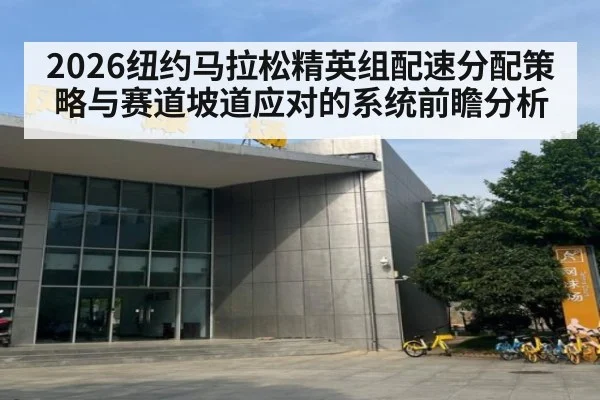 2026纽约马拉松精英组配速分配策略与赛道坡道应对的系统前瞻分析