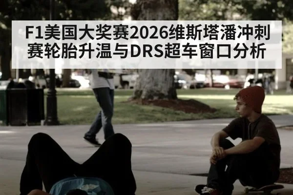 F1美国大奖赛2026维斯塔潘冲刺赛轮胎升温与DRS超车窗口分析
