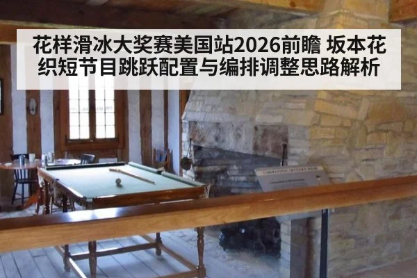 花样滑冰大奖赛美国站2026前瞻 坂本花织短节目跳跃配置与编排调整思路解析