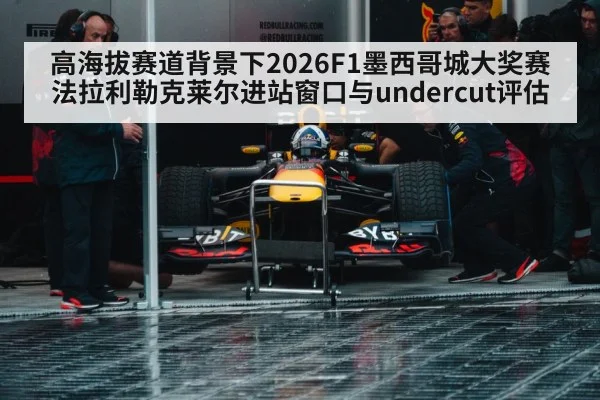高海拔赛道背景下2026F1墨西哥城大奖赛法拉利勒克莱尔进站窗口与undercut评估