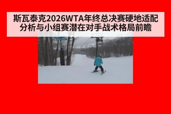 斯瓦泰克2026WTA年终总决赛硬地适配分析与小组赛潜在对手战术格局前瞻